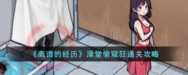 《离谱的经历》澡堂偷窥狂通关攻略