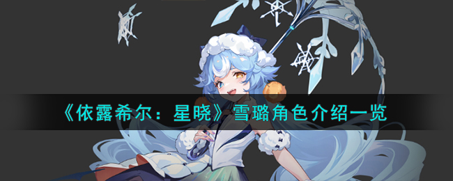 《依露希尔：星晓》雪璐角色介绍一览