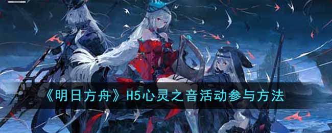 《明日方舟》H5心灵之音活动参与方法