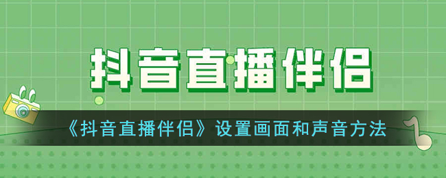 《抖音直播伴侣》设置画面和声音方法