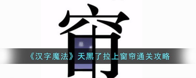 《汉字魔法》天黑了拉上窗帘通关攻略