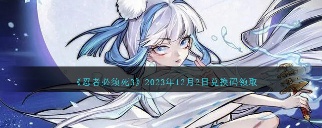 《忍者必须死3》2023年12月2日兑换码领取