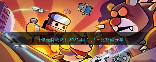 《弹壳特攻队》2023年12月3日兑换码分享