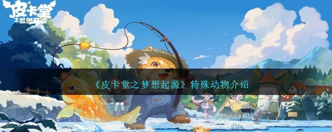 《皮卡堂之梦想起源》特殊动物介绍