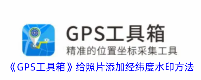 《GPS工具箱》给照片添加经纬度水印方法