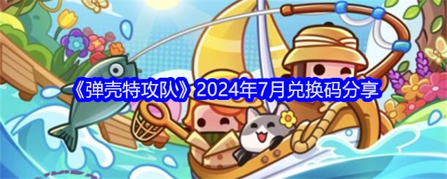 《弹壳特攻队》2024年7月兑换码分享