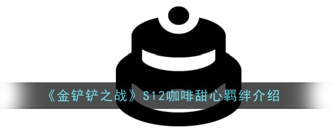 《金铲铲之战》S12咖啡甜心羁绊介绍