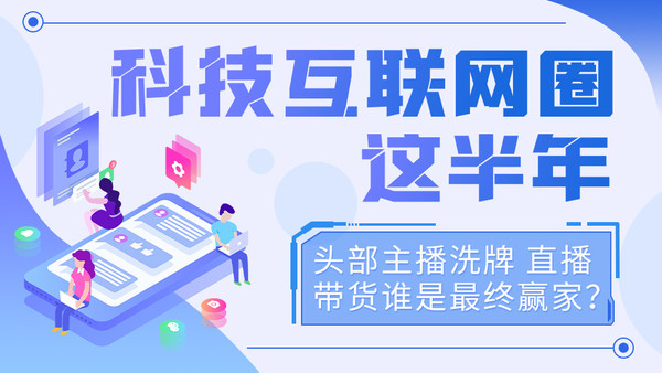 科技互联网圈这半年:头部主播洗牌 直播带货谁是最终赢家？