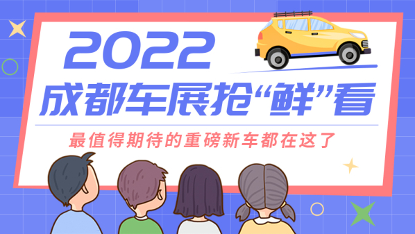 2022成都车展抢“鲜”看：最值得期待的重磅新车都在这了