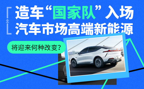 造车“国家队”入场 高端新能源汽车市场将迎来何种改变？